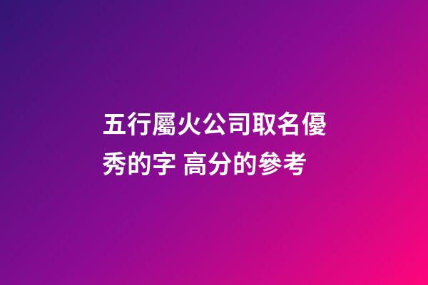 五行屬火公司取名優秀的字 高分的參考-第1張-公司起名-玄機派